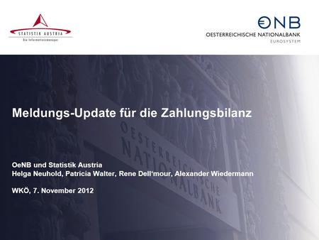 Meldungs-Update für die Zahlungsbilanz OeNB und Statistik Austria Helga Neuhold, Patricia Walter, Rene Dell‘mour, Alexander Wiedermann WKÖ, 7. November.