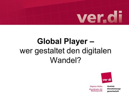 Stephan Kolbe Koordinator für Medienpolitik Global Player – wer gestaltet den digitalen Wandel?