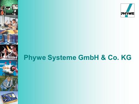 Phywe Systeme GmbH & Co. KG. PHYWE SYSTEME GMBH & Co. KG gegründet 1913 c a. 130 Mitarbeiter Entwicklung,Produktion und Verkauf von Lehrsystemen für die.