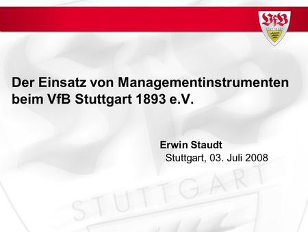 Der Einsatz von Managementinstrumenten beim VfB Stuttgart 1893 e.V. Stuttgart, 03. Juli 2008 Erwin Staudt.