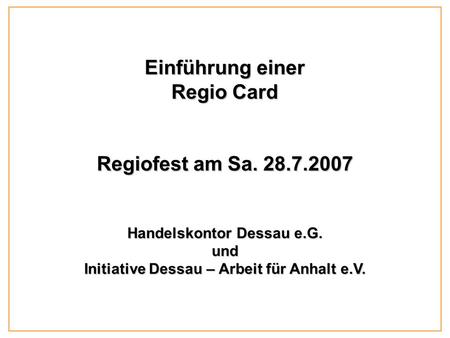 Einführung einer Regio Card Regiofest am Sa. 28.7.2007 Handelskontor Dessau e.G. und Initiative Dessau – Arbeit für Anhalt e.V.