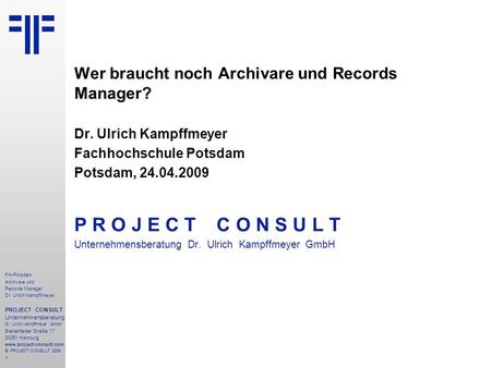 1 FH-Potsdam Archivare und Records Manager Dr. Ulrich Kampffmeyer PROJECT CONSULT Unternehmensberatung Dr. Ulrich Kampffmeyer GmbH Breitenfelder Straße.