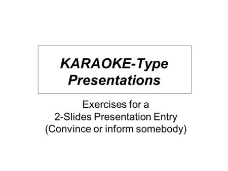 KARAOKE-Type Presentations Exercises for a 2-Slides Presentation Entry (Convince or inform somebody)