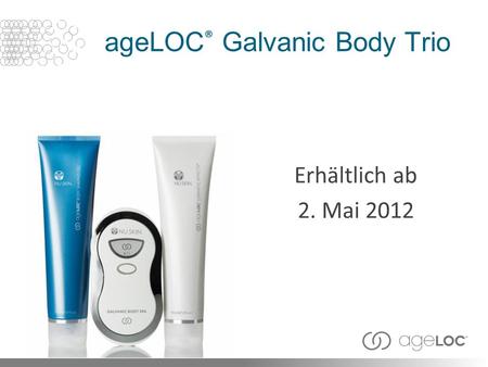 AgeLOC ® Galvanic Body Trio Erhältlich ab 2. Mai 2012.