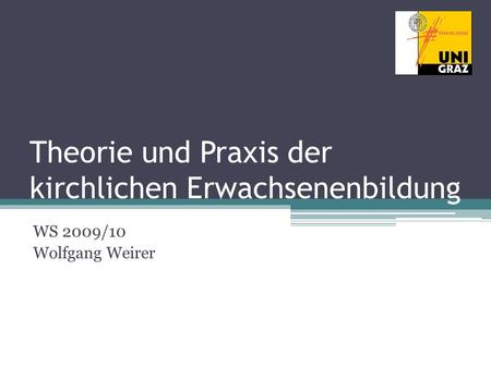 Theorie und Praxis der kirchlichen Erwachsenenbildung WS 2009/10 Wolfgang Weirer.