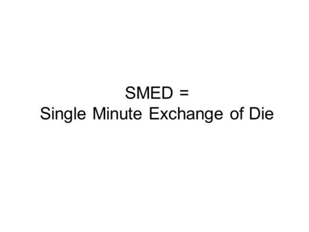SMED = Single Minute Exchange of Die