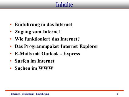 Internet - Grundkurs - Einführung1 Inhalte Einführung in das Internet Zugang zum Internet Wie funktioniert das Internet? Das Programmpaket Internet Explorer.