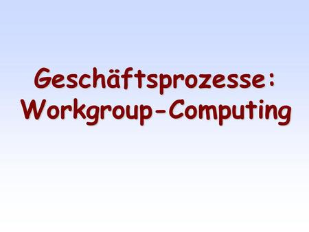 Geschäftsprozesse: Workgroup-Computing.