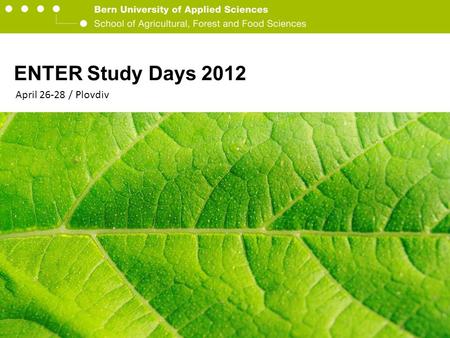 Berner Fachhochschule Hochschule für Agrar-, Forst- und Lebensmittelwissenschaften HAFL ENTER Study Days 2012 April 26-28 / Plovdiv.