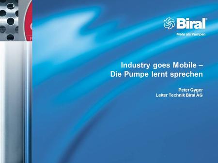 Industry goes Mobile – Die Pumpe lernt sprechen Peter Gyger Leiter Technik Biral AG.