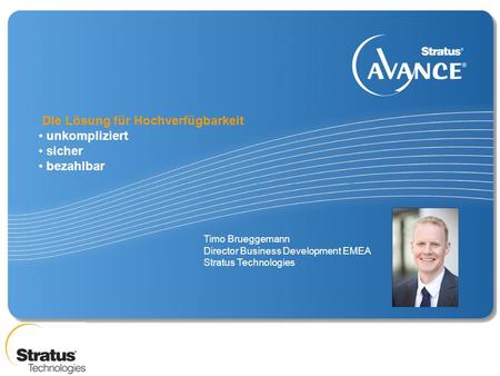 Timo Brueggemann Director Business Development EMEA Stratus Technologies Die Lösung für Hochverfügbarkeit unkompliziert sicher bezahlbar.