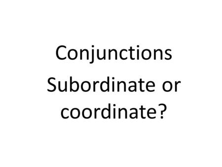 Conjunctions Subordinate or coordinate?. Connect the two sentences. Then translate.