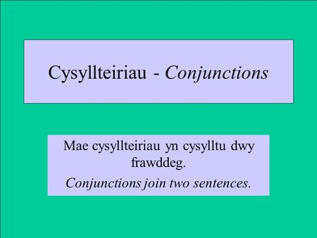 Cysyllteiriau - Conjunctions Mae cysyllteiriau yn cysylltu dwy frawddeg. Conjunctions join two sentences.