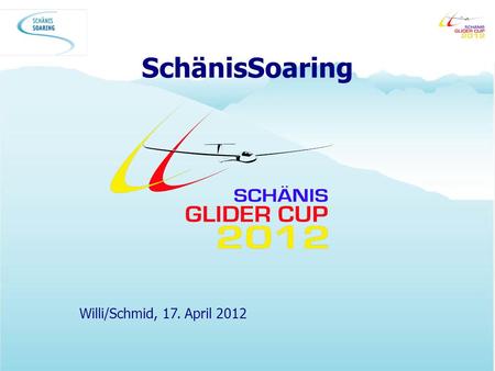 SchänisSoaring Willi/Schmid, 17. April 2012. Agenda Ziel / Reglement Glider Cup Logik Flugzeug-/Fluglehrer-Verteilung Verantwortungen Flugvorbereitungen.