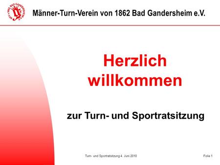 Tempo Turn- und Sportratsitzung 4. Juni 2010Folie 1 Männer-Turn-Verein von 1862 Bad Gandersheim e.V. Herzlich willkommen zur Turn- und Sportratsitzung.