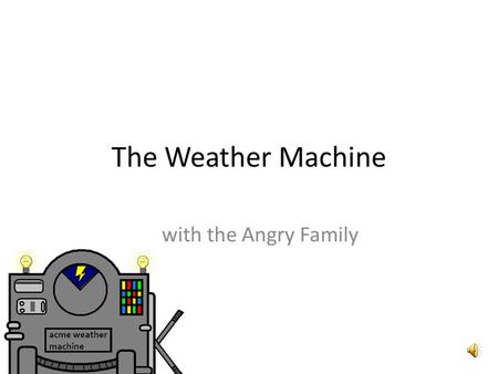 The Weather Machine with the Angry Family Oh, schau mal! Was ist denn das? Oh, look! What is that?