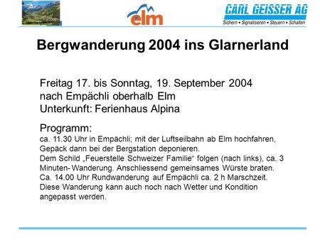 Bergwanderung 2004 ins Glarnerland Freitag 17. bis Sonntag, 19. September 2004 nach Empächli oberhalb Elm Unterkunft: Ferienhaus Alpina Programm: ca. 11.30.