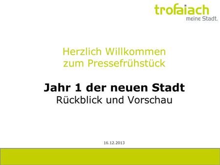 Herzlich Willkommen zum Pressefrühstück Jahr 1 der neuen Stadt Rückblick und Vorschau 16.12.2013.