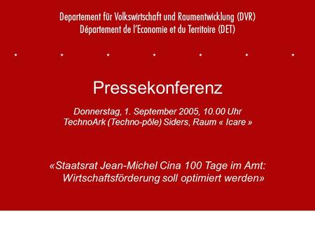 1 Pressekonferenz Donnerstag, 1. September 2005, 10.00 Uhr TechnoArk (Techno-pôle) Siders, Raum « Icare » «Staatsrat Jean-Michel Cina 100 Tage im Amt: