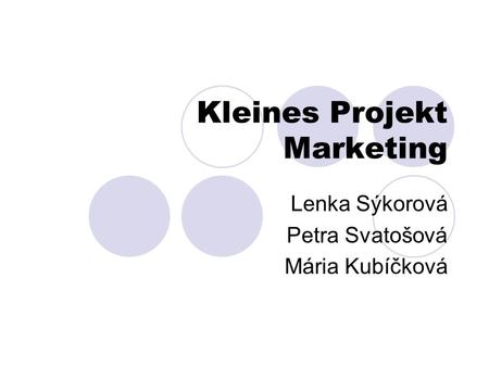 Kleines Projekt Marketing Lenka Sýkorová Petra Svatošová Mária Kubíčková