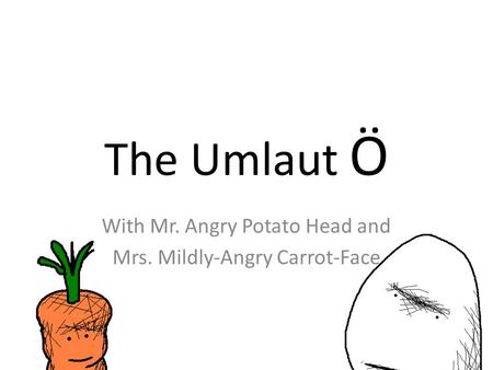 The Umlaut Ö With Mr. Angry Potato Head and Mrs. Mildly-Angry Carrot-Face.