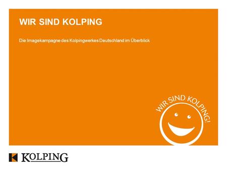 WIR SIND KOLPING Die Imagekampagne des Kolpingwerkes Deutschland im Überblick Zur Imagepflege wird alles benötigt.