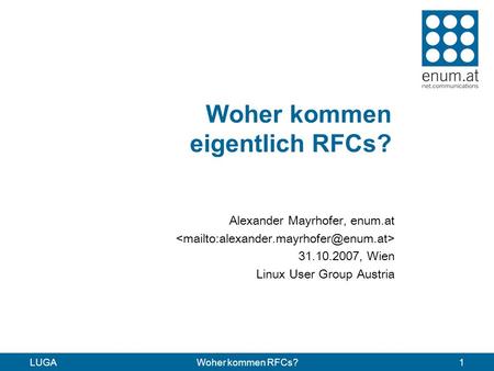 LUGAWoher kommen RFCs?1 Woher kommen eigentlich RFCs? Alexander Mayrhofer, enum.at 31.10.2007, Wien Linux User Group Austria.