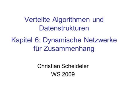 Verteilte Algorithmen und Datenstrukturen Kapitel 6: Dynamische Netzwerke für Zusammenhang Christian Scheideler WS 2009.