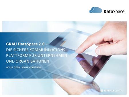 GRAU DataSpace 2.0 – DIE SICHERE KOMMUNIKATIONS- PLATTFORM FÜR UNTERNEHMEN UND ORGANISATIONEN YOUR DATA. YOUR CONTROL.