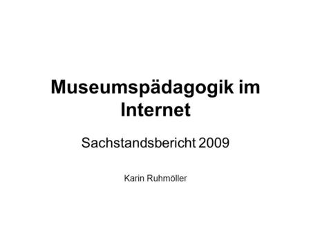 Museumspädagogik im Internet Sachstandsbericht 2009 Karin Ruhmöller.