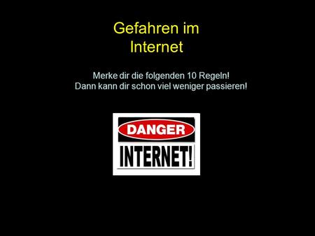 Gefahren im Internet Merke dir die folgenden 10 Regeln! Dann kann dir schon viel weniger passieren!