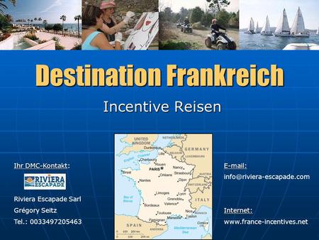 Destination Frankreich Incentive Reisen Ihr DMC-Kontakt Ihr DMC-Kontakt: Riviera Escapade Sarl Grégory Seitz Tel.: 0033497205463