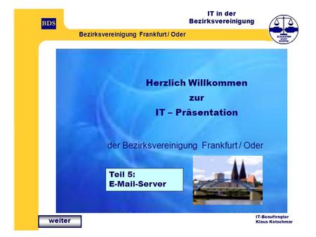 IT in der Bezirksvereinigung Bezirksvereinigung Frankfurt / Oder IT-Beauftragter Klaus Kotschmar Herzlich Willkommen zur IT – Präsentation der Bezirksvereinigung.