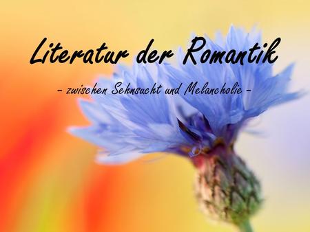 Literatur der Romantik - zwischen Sehnsucht und Melancholie -