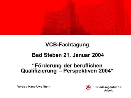 VCB-Fachtagung Bad Steben 21. Januar 2004Förderung der beruflichen Qualifizierung – Perspektiven 2004 Vortrag Hans-Uwe Stern Bundesagentur für Arbeit.