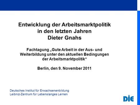 Deutsches Institut für Erwachsenenbildung Leibniz-Zentrum für Lebenslanges Lernen Entwicklung der Arbeitsmarktpolitik in den letzten Jahren Dieter Gnahs.