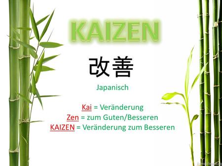 KAIZEN Japanisch Kai = Veränderung Zen = zum Guten/Besseren