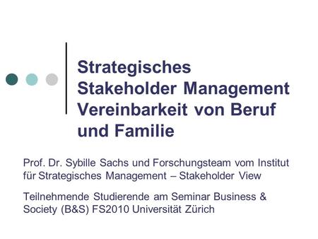 Strategisches Stakeholder Management Vereinbarkeit von Beruf und Familie Prof. Dr. Sybille Sachs und Forschungsteam vom Institut für Strategisches Management.