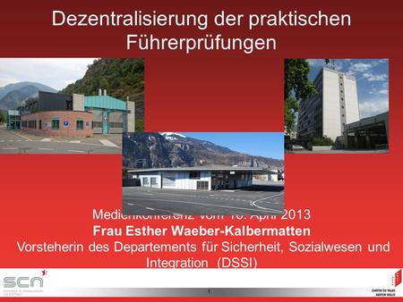 1 Dezentralisierung der praktischen Führerprüfungen Medienkonferenz vom 16. April 2013 Frau Esther Waeber-Kalbermatten Vorsteherin des Departements für.
