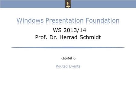 Windows Presentation Foundation, Vorlesung Wintersemester 2013/14 Prof. Dr. Herrad Schmidt WS 13/14 Kapitel 6 Folie 2 Routed Events s.a.