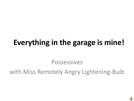 Everything in the garage is mine! Possessives with Miss Remotely Angry Lightening-Bulb.