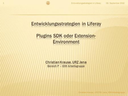 08. September 2010Entwicklungsstrategien in Liferay 1 Christian Krause, URZ FSU Jena, IDM-Arbeitsgruppe.