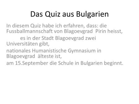 Das Quiz aus Bulgarien In diesem Quiz habe ich erfahren, dass: die Fussballmannschaft von Blagoevgrad Pirin heisst, es in der Stadt Blagoevgrad zwei Universitäten.