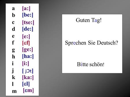 [a:] abcdefghijklmabcdefghijklm Guten Tag! [be:] [tse:] [de:] [e:] [ f] [ge:] [ha:] [i:] [ jƆt ] [ka:] [ l] Sprechen Sie Deutsch? Bitte schön ! [ m]