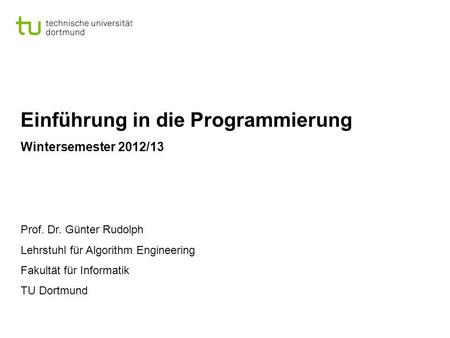 Einführung in die Programmierung Wintersemester 2012/13 Prof. Dr. Günter Rudolph Lehrstuhl für Algorithm Engineering Fakultät für Informatik TU Dortmund.