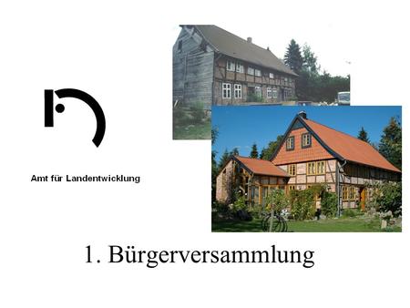 1. Bürgerversammlung. Ziele des Landes Niedersachsen die mit der Förderung der Dorferneuerung verbunden sind Erhaltung und Gestaltung des dörflichen Charakters.