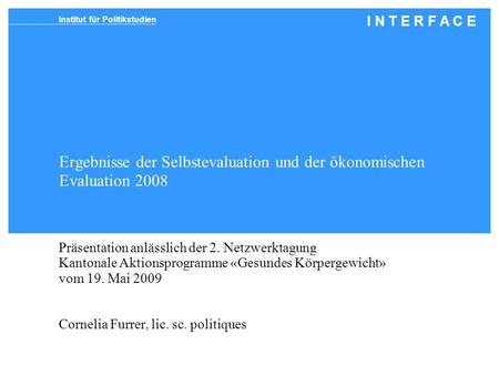 Institut für Politikstudien I N T E R F A C E Ergebnisse der Selbstevaluation und der ökonomischen Evaluation 2008 Präsentation anlässlich der 2. Netzwerktagung.