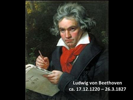 Ludwig von Beethoven ca. 17.12.1220 – 26.3.1827.