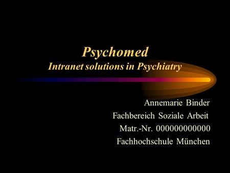 Psychomed Intranet solutions in Psychiatry Annemarie Binder Fachbereich Soziale Arbeit Matr.-Nr. 000000000000 Fachhochschule München.