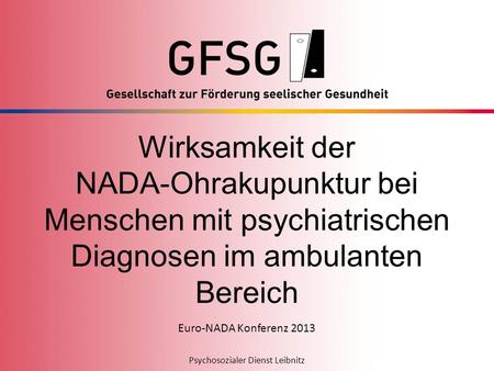 Wirksamkeit der NADA-Ohrakupunktur bei Menschen mit psychiatrischen Diagnosen im ambulanten Bereich Euro-NADA Konferenz 2013.